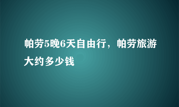 帕劳5晚6天自由行，帕劳旅游大约多少钱