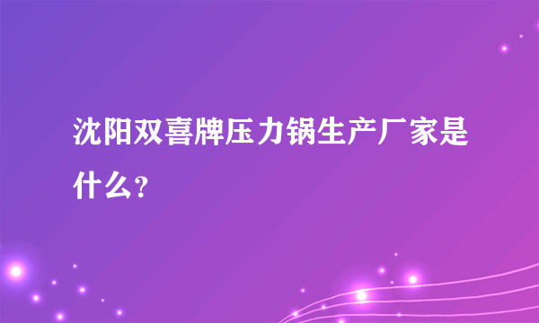 沈阳双喜牌压力锅生产厂家是什么？