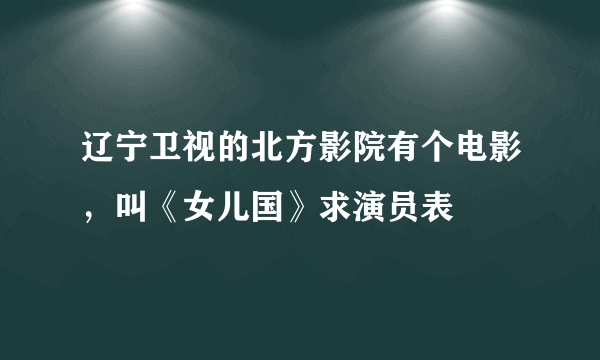 辽宁卫视的北方影院有个电影，叫《女儿国》求演员表