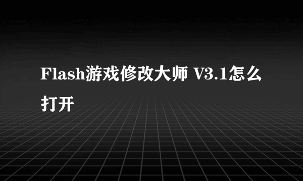 Flash游戏修改大师 V3.1怎么打开