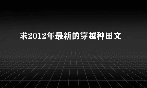 求2012年最新的穿越种田文