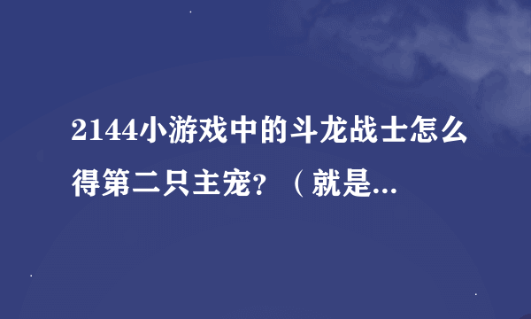 2144小游戏中的斗龙战士怎么得第二只主宠？（就是丘比，木拉多，达力古，海纳斯，卡布）