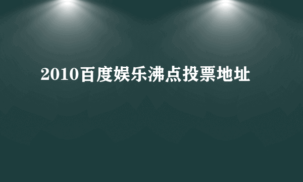 2010百度娱乐沸点投票地址