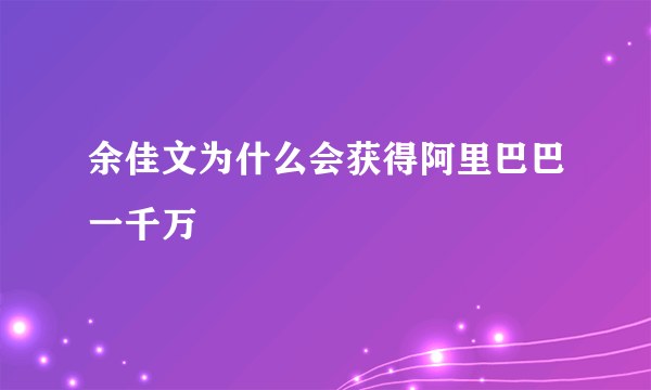 余佳文为什么会获得阿里巴巴一千万