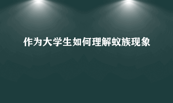 作为大学生如何理解蚁族现象