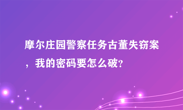 摩尔庄园警察任务古董失窃案，我的密码要怎么破？