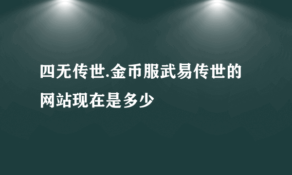 四无传世.金币服武易传世的网站现在是多少