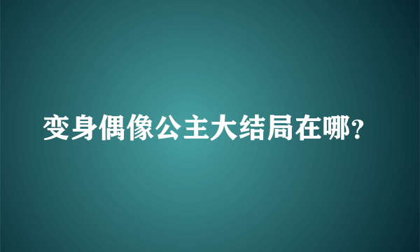 变身偶像公主大结局在哪？