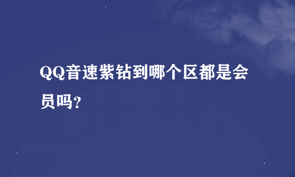 QQ音速紫钻到哪个区都是会员吗？