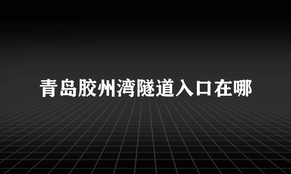 青岛胶州湾隧道入口在哪