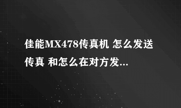 佳能MX478传真机 怎么发送传真 和怎么在对方发送传真时 接受传真.