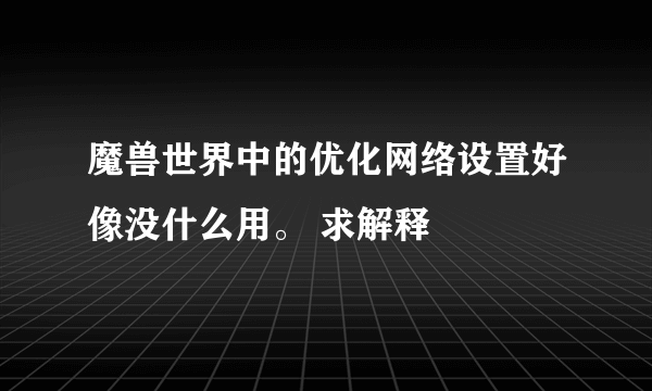 魔兽世界中的优化网络设置好像没什么用。 求解释