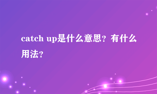 catch up是什么意思？有什么用法？