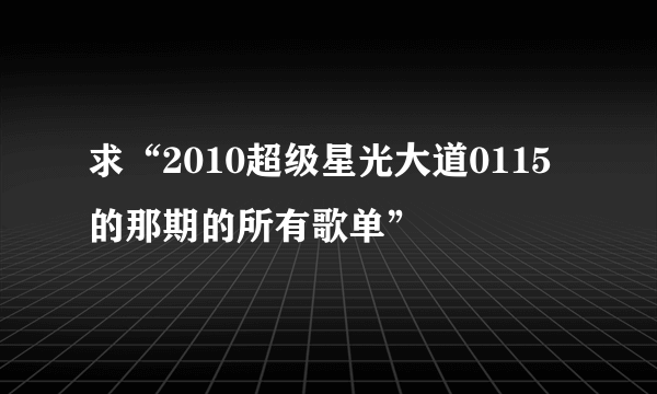 求“2010超级星光大道0115的那期的所有歌单”