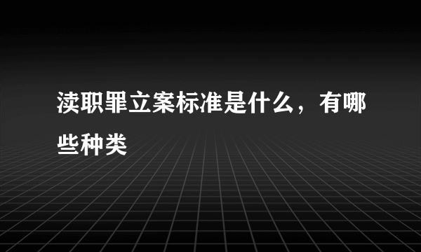 渎职罪立案标准是什么，有哪些种类