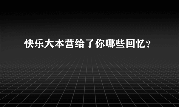 快乐大本营给了你哪些回忆？