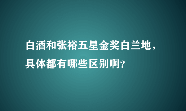 白酒和张裕五星金奖白兰地，具体都有哪些区别啊？