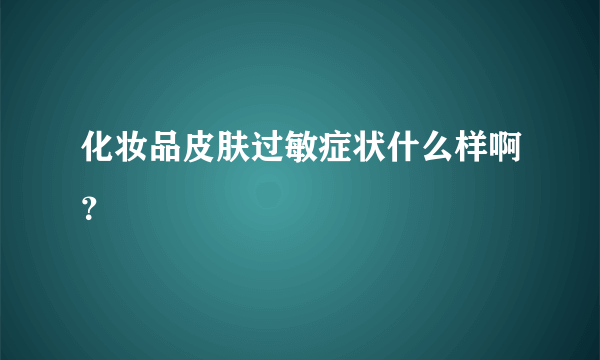 化妆品皮肤过敏症状什么样啊？