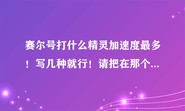 赛尔号打什么精灵加速度最多！写几种就行！请把在那个星也写出来！谢谢