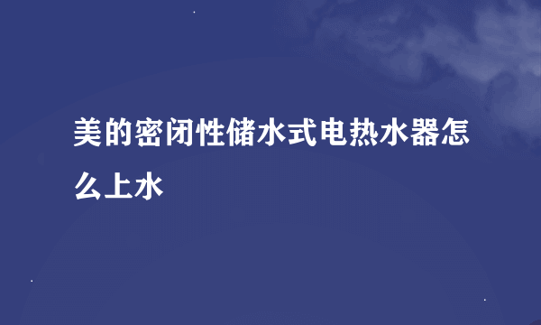 美的密闭性储水式电热水器怎么上水