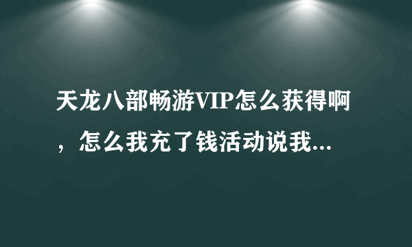 天龙八部畅游VIP怎么获得啊，怎么我充了钱活动说我还不是VIP啊