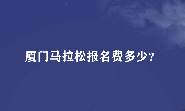 厦门马拉松报名费多少？