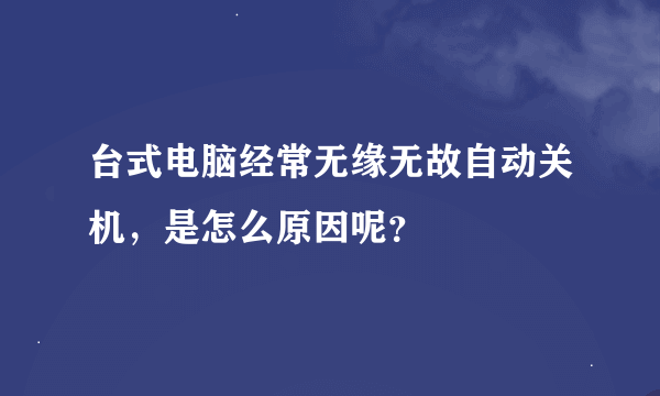 台式电脑经常无缘无故自动关机，是怎么原因呢？