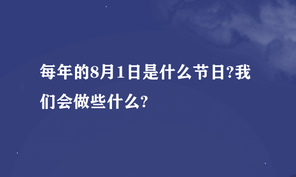 每年的8月1日是什么节日?我们会做些什么?