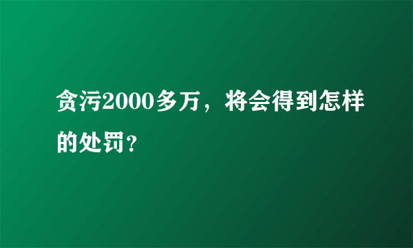 贪污2000多万，将会得到怎样的处罚？