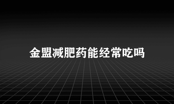 金盟减肥药能经常吃吗