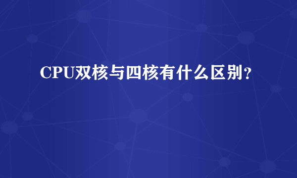 CPU双核与四核有什么区别？