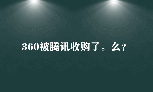 360被腾讯收购了。么？