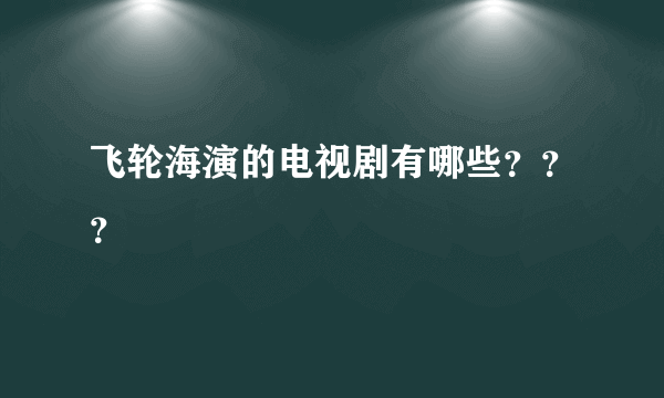 飞轮海演的电视剧有哪些？？？