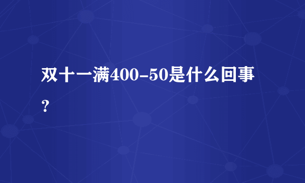 双十一满400-50是什么回事？