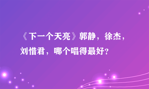 《下一个天亮》郭静，徐杰，刘惜君，哪个唱得最好？