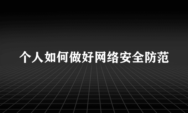 个人如何做好网络安全防范