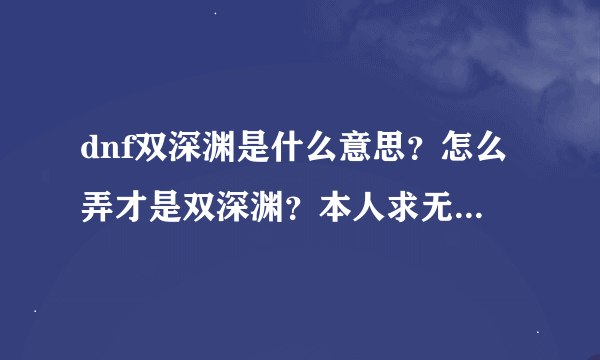 dnf双深渊是什么意思？怎么弄才是双深渊？本人求无影，魔神