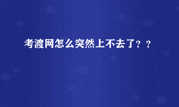 考渡网怎么突然上不去了？？