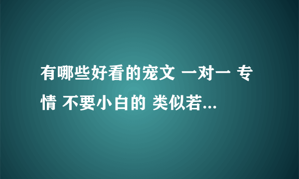 有哪些好看的宠文 一对一 专情 不要小白的 类似若水琉璃文的