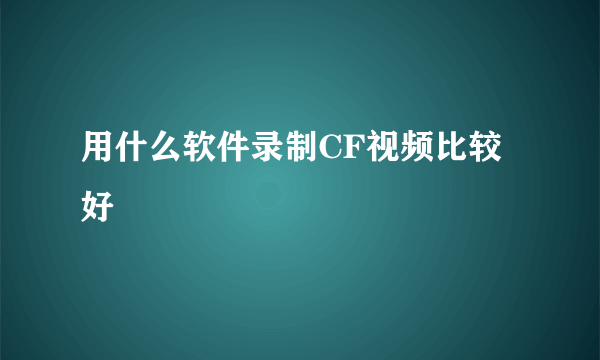 用什么软件录制CF视频比较好