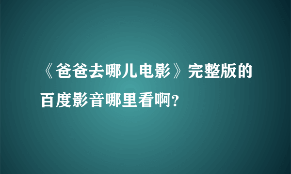 《爸爸去哪儿电影》完整版的百度影音哪里看啊？