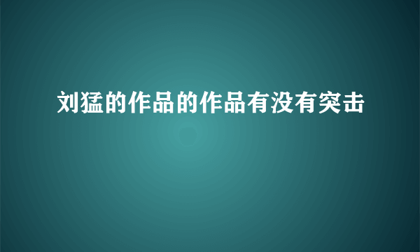 刘猛的作品的作品有没有突击