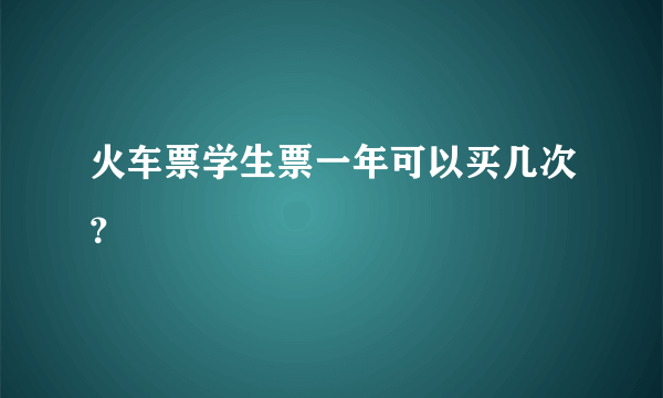 火车票学生票一年可以买几次？