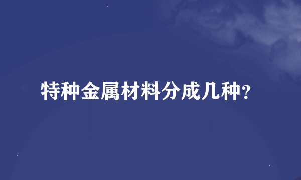 特种金属材料分成几种？