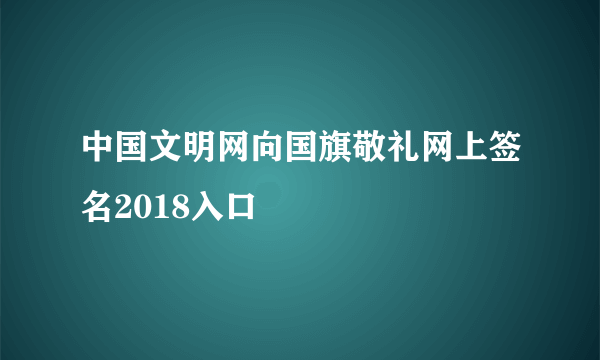 中国文明网向国旗敬礼网上签名2018入口