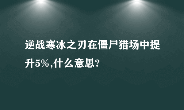 逆战寒冰之刃在僵尸猎场中提升5%,什么意思?