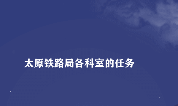 
太原铁路局各科室的任务

