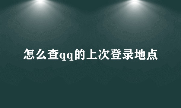 怎么查qq的上次登录地点