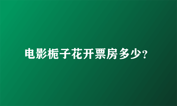 电影栀子花开票房多少？