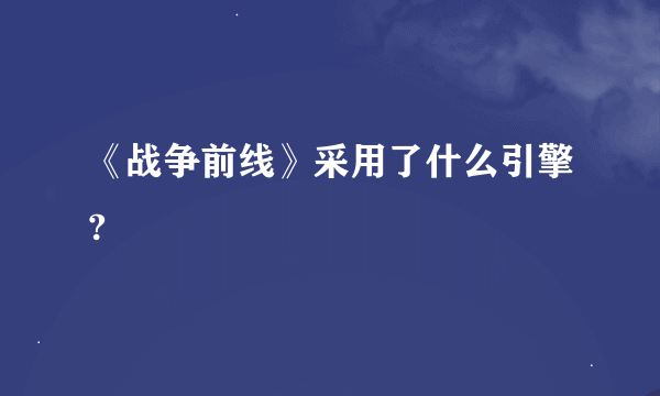 《战争前线》采用了什么引擎?